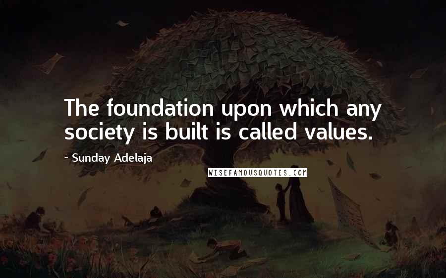 Sunday Adelaja Quotes: The foundation upon which any society is built is called values.