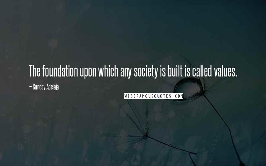 Sunday Adelaja Quotes: The foundation upon which any society is built is called values.