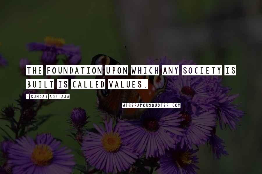 Sunday Adelaja Quotes: The foundation upon which any society is built is called values.