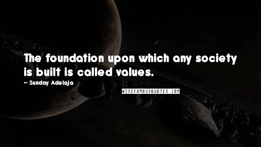 Sunday Adelaja Quotes: The foundation upon which any society is built is called values.