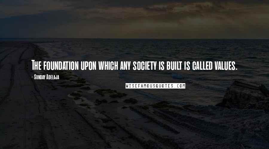 Sunday Adelaja Quotes: The foundation upon which any society is built is called values.