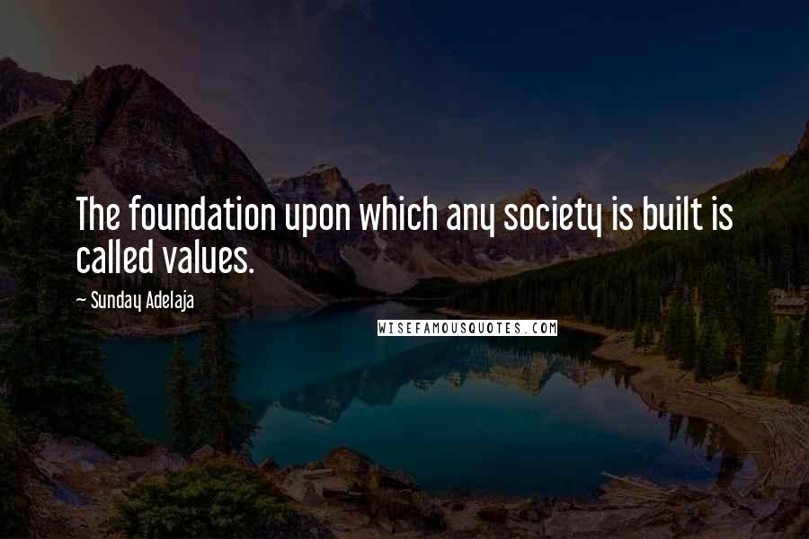 Sunday Adelaja Quotes: The foundation upon which any society is built is called values.