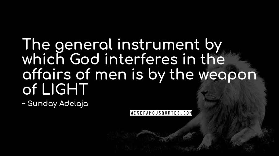 Sunday Adelaja Quotes: The general instrument by which God interferes in the affairs of men is by the weapon of LIGHT