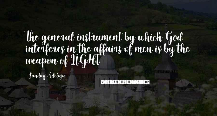 Sunday Adelaja Quotes: The general instrument by which God interferes in the affairs of men is by the weapon of LIGHT