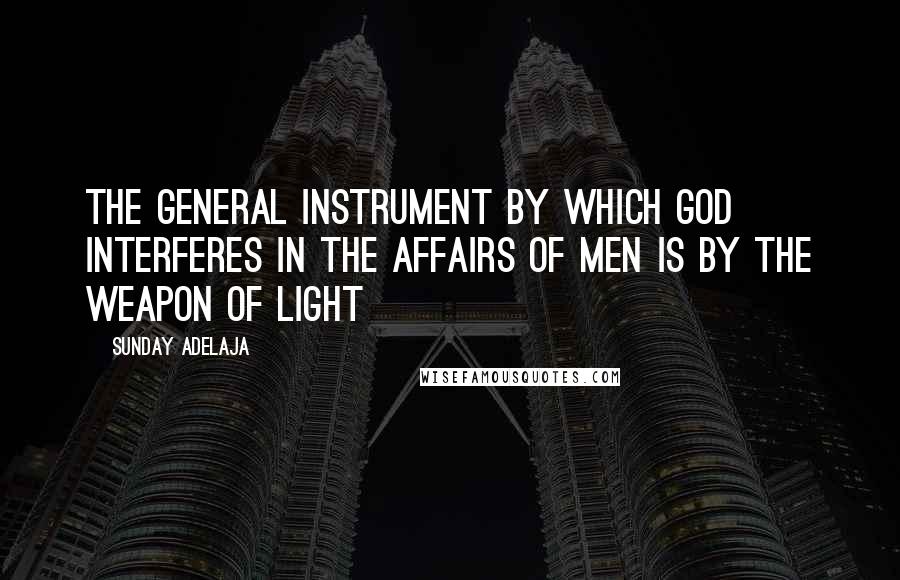 Sunday Adelaja Quotes: The general instrument by which God interferes in the affairs of men is by the weapon of LIGHT