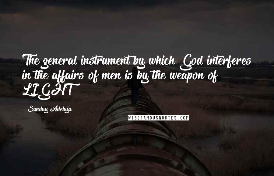 Sunday Adelaja Quotes: The general instrument by which God interferes in the affairs of men is by the weapon of LIGHT