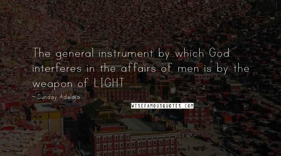 Sunday Adelaja Quotes: The general instrument by which God interferes in the affairs of men is by the weapon of LIGHT