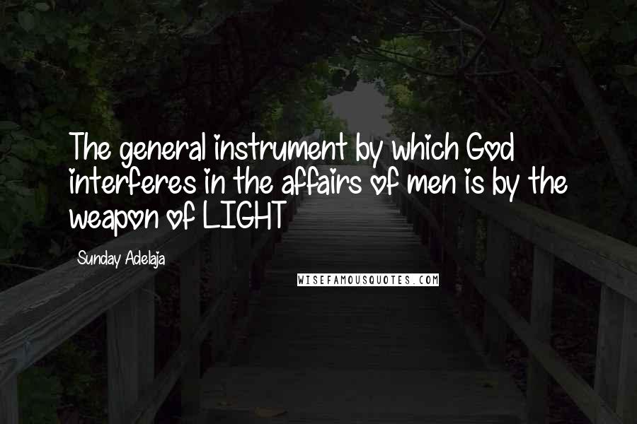 Sunday Adelaja Quotes: The general instrument by which God interferes in the affairs of men is by the weapon of LIGHT