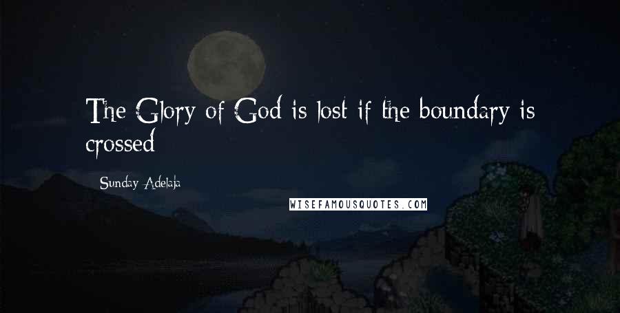 Sunday Adelaja Quotes: The Glory of God is lost if the boundary is crossed