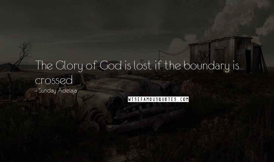 Sunday Adelaja Quotes: The Glory of God is lost if the boundary is crossed