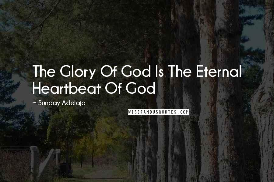 Sunday Adelaja Quotes: The Glory Of God Is The Eternal Heartbeat Of God