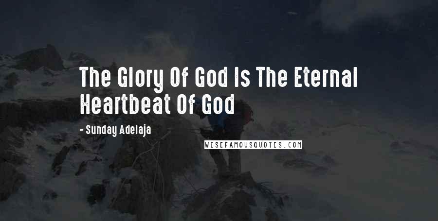 Sunday Adelaja Quotes: The Glory Of God Is The Eternal Heartbeat Of God