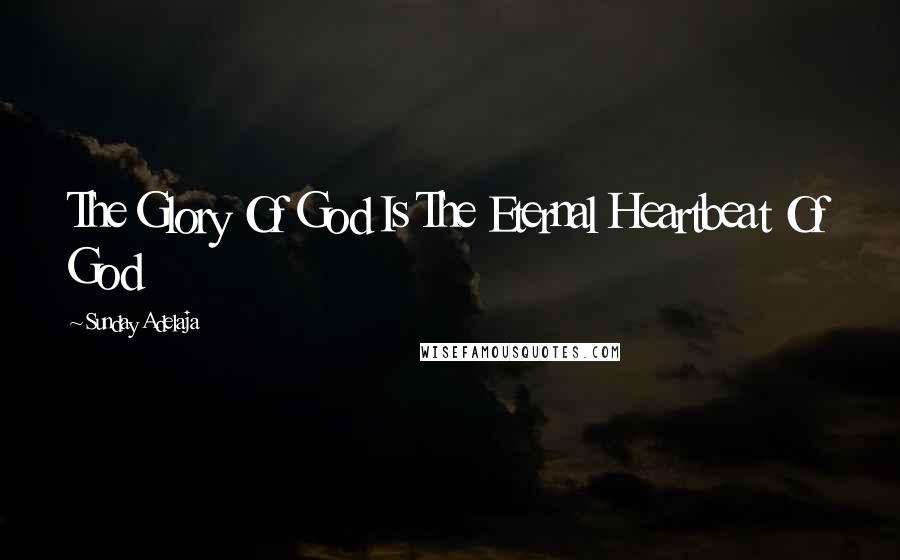 Sunday Adelaja Quotes: The Glory Of God Is The Eternal Heartbeat Of God