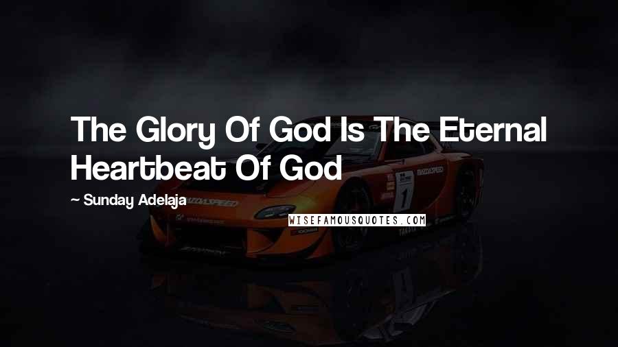 Sunday Adelaja Quotes: The Glory Of God Is The Eternal Heartbeat Of God