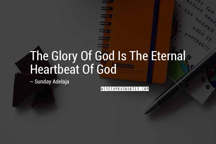 Sunday Adelaja Quotes: The Glory Of God Is The Eternal Heartbeat Of God