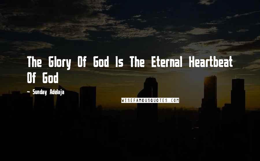 Sunday Adelaja Quotes: The Glory Of God Is The Eternal Heartbeat Of God