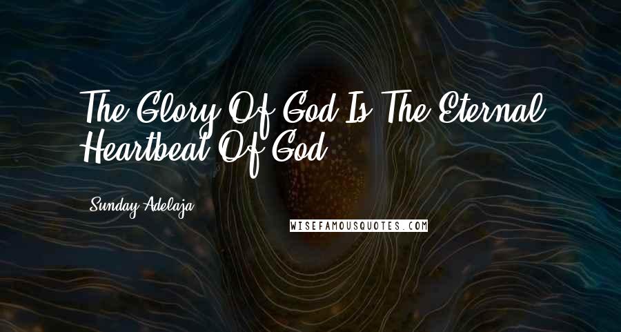 Sunday Adelaja Quotes: The Glory Of God Is The Eternal Heartbeat Of God