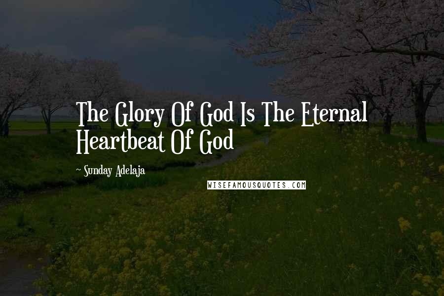 Sunday Adelaja Quotes: The Glory Of God Is The Eternal Heartbeat Of God