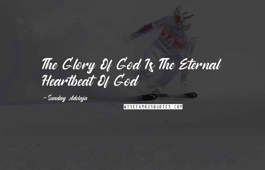 Sunday Adelaja Quotes: The Glory Of God Is The Eternal Heartbeat Of God