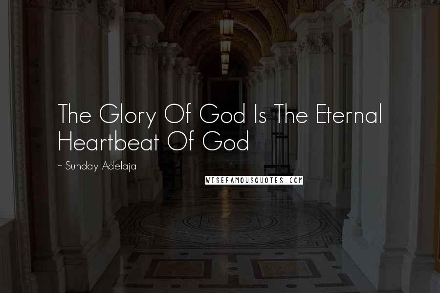 Sunday Adelaja Quotes: The Glory Of God Is The Eternal Heartbeat Of God