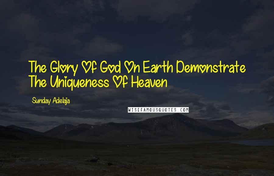 Sunday Adelaja Quotes: The Glory Of God On Earth Demonstrate The Uniqueness Of Heaven