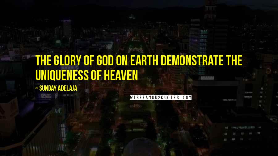 Sunday Adelaja Quotes: The Glory Of God On Earth Demonstrate The Uniqueness Of Heaven