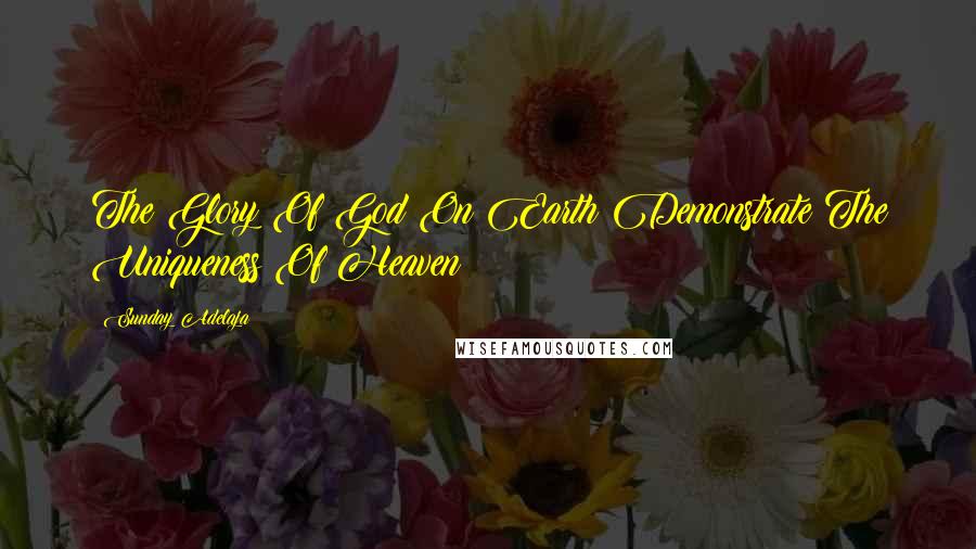 Sunday Adelaja Quotes: The Glory Of God On Earth Demonstrate The Uniqueness Of Heaven