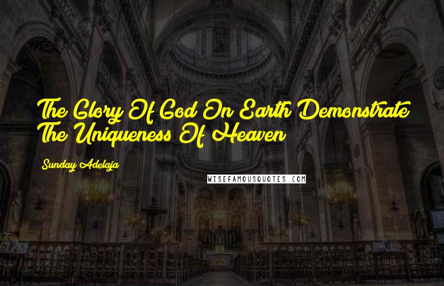 Sunday Adelaja Quotes: The Glory Of God On Earth Demonstrate The Uniqueness Of Heaven