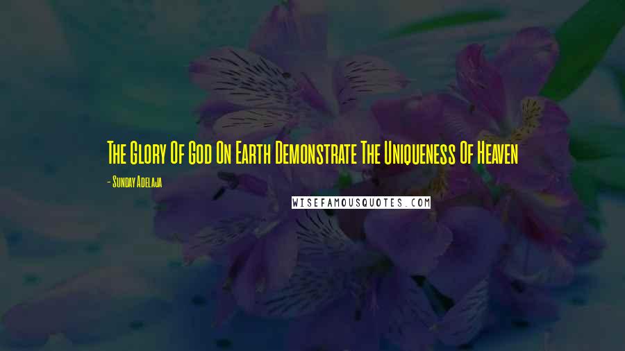 Sunday Adelaja Quotes: The Glory Of God On Earth Demonstrate The Uniqueness Of Heaven