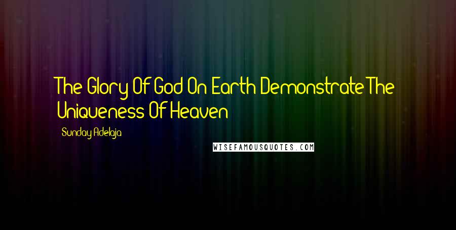Sunday Adelaja Quotes: The Glory Of God On Earth Demonstrate The Uniqueness Of Heaven