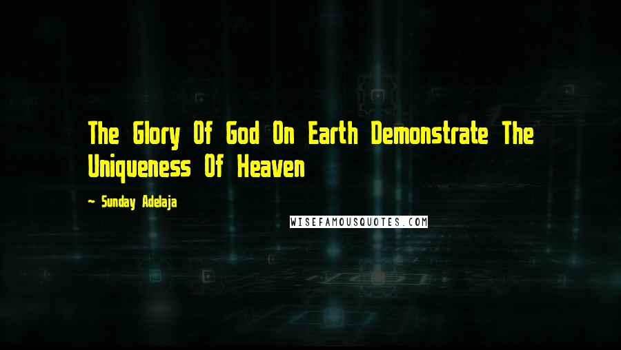 Sunday Adelaja Quotes: The Glory Of God On Earth Demonstrate The Uniqueness Of Heaven