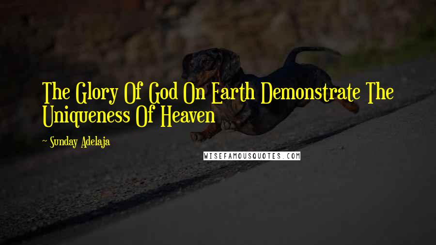 Sunday Adelaja Quotes: The Glory Of God On Earth Demonstrate The Uniqueness Of Heaven