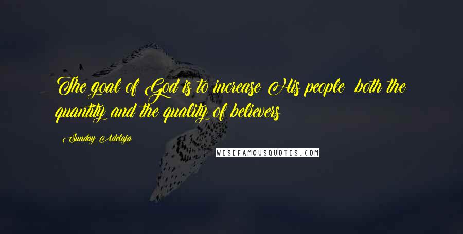 Sunday Adelaja Quotes: The goal of God is to increase His people; both the quantity and the quality of believers