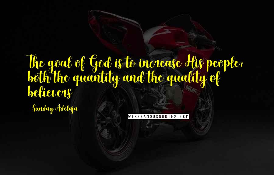 Sunday Adelaja Quotes: The goal of God is to increase His people; both the quantity and the quality of believers