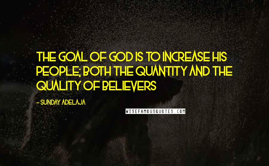 Sunday Adelaja Quotes: The goal of God is to increase His people; both the quantity and the quality of believers