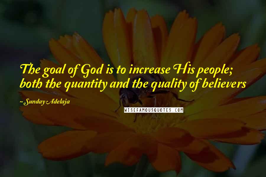 Sunday Adelaja Quotes: The goal of God is to increase His people; both the quantity and the quality of believers