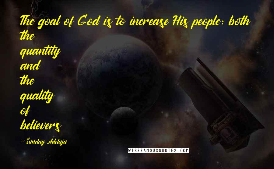 Sunday Adelaja Quotes: The goal of God is to increase His people; both the quantity and the quality of believers