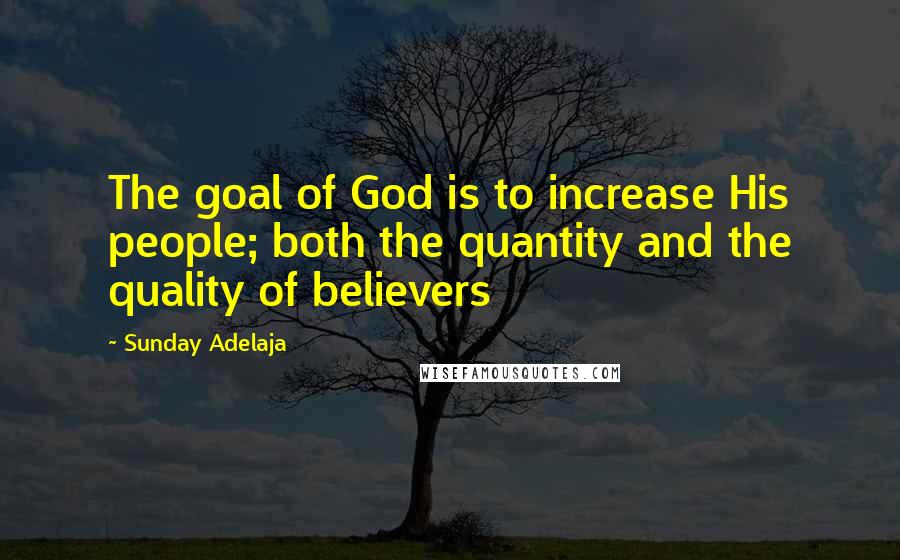 Sunday Adelaja Quotes: The goal of God is to increase His people; both the quantity and the quality of believers