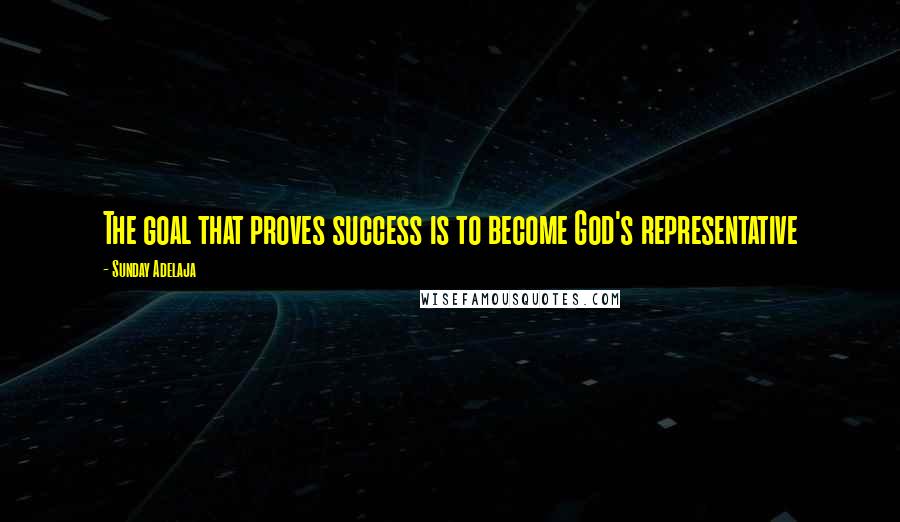 Sunday Adelaja Quotes: The goal that proves success is to become God's representative