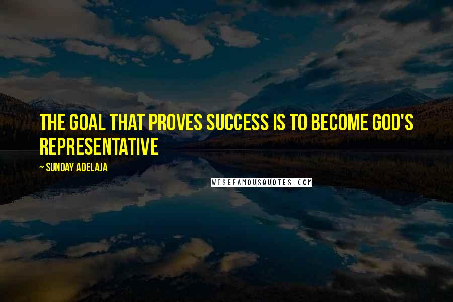 Sunday Adelaja Quotes: The goal that proves success is to become God's representative