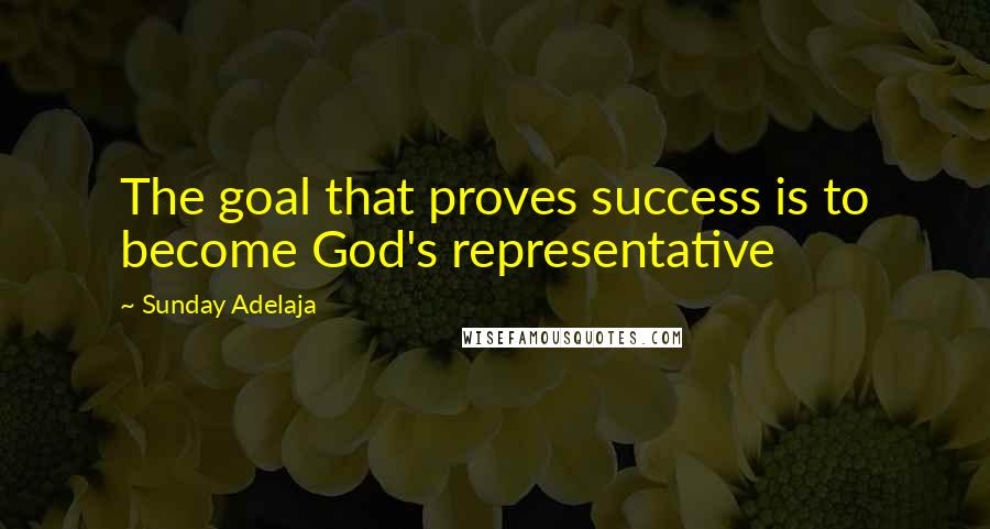 Sunday Adelaja Quotes: The goal that proves success is to become God's representative