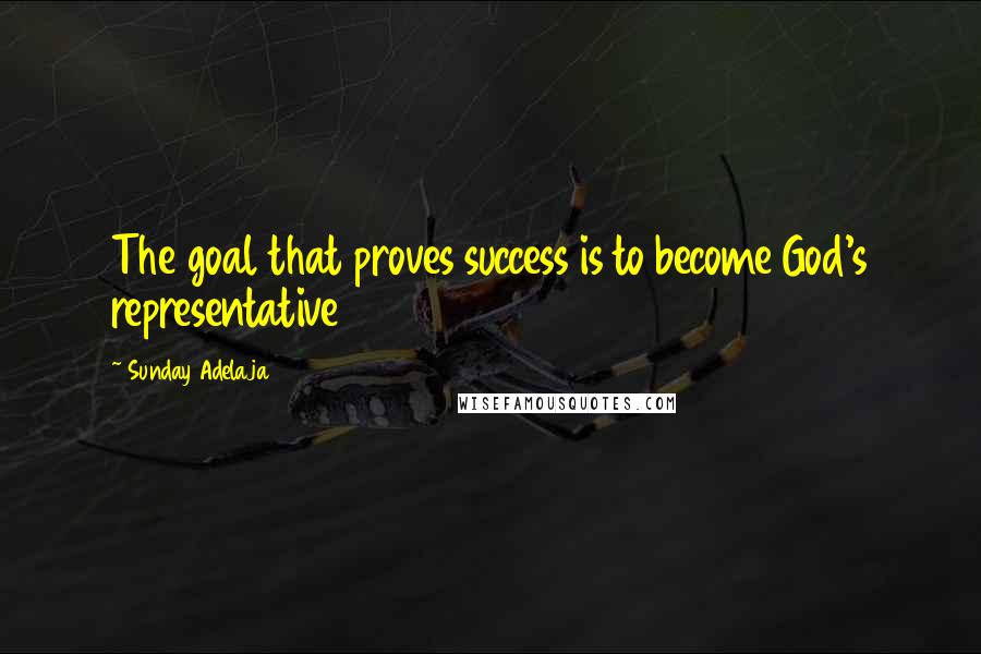 Sunday Adelaja Quotes: The goal that proves success is to become God's representative