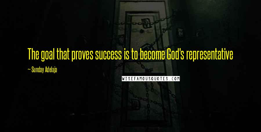 Sunday Adelaja Quotes: The goal that proves success is to become God's representative