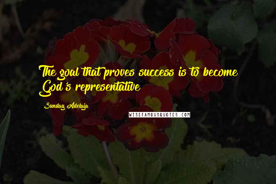 Sunday Adelaja Quotes: The goal that proves success is to become God's representative