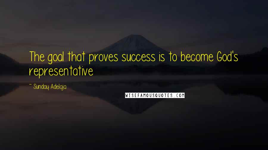 Sunday Adelaja Quotes: The goal that proves success is to become God's representative