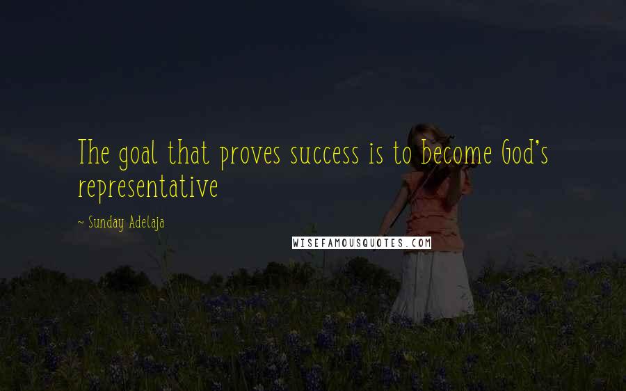 Sunday Adelaja Quotes: The goal that proves success is to become God's representative