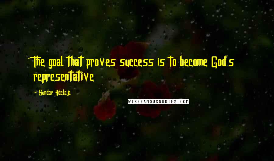 Sunday Adelaja Quotes: The goal that proves success is to become God's representative