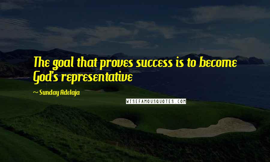 Sunday Adelaja Quotes: The goal that proves success is to become God's representative