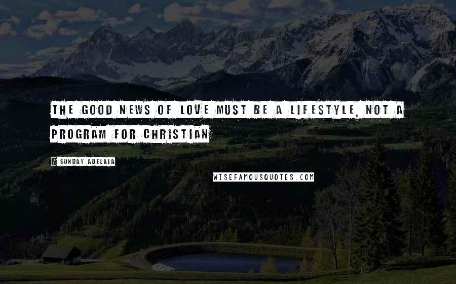 Sunday Adelaja Quotes: The Good News of love must be a lifestyle, not a program for Christian