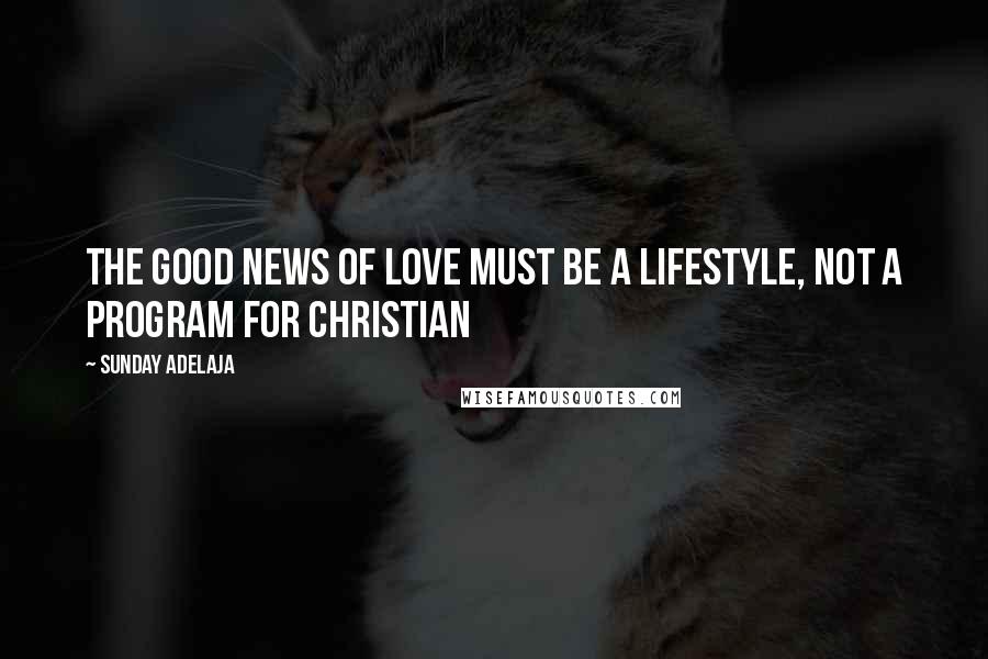 Sunday Adelaja Quotes: The Good News of love must be a lifestyle, not a program for Christian